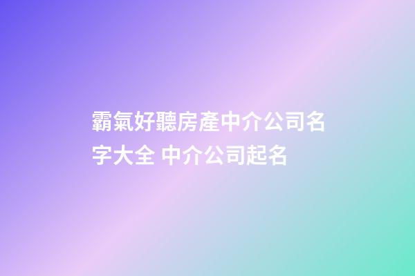 霸氣好聽房產中介公司名字大全 中介公司起名-第1張-公司起名-玄機派
